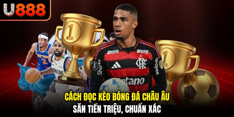 Cách Đọc Kèo Bóng Đá Châu Âu - Săn Tiền Triệu, Chuẩn Xác