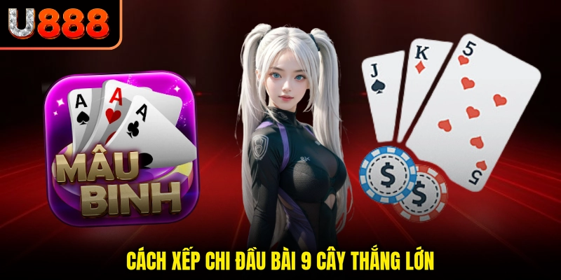 Cách xếp chi đầu bài 9 cây thắng lớn