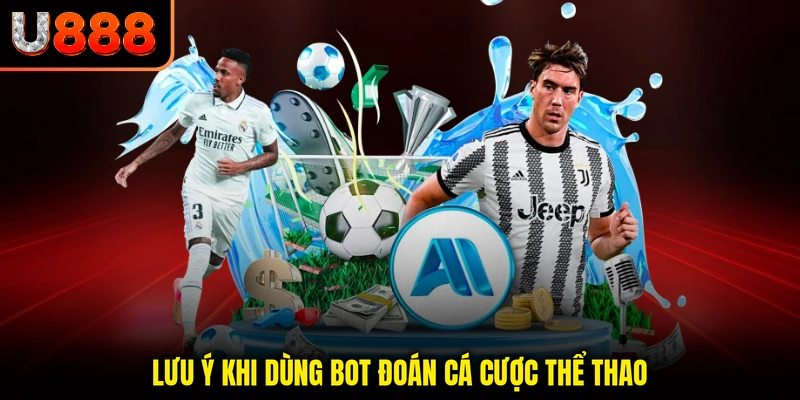 Lưu ý khi dùng bot đoán cá cược thể thao