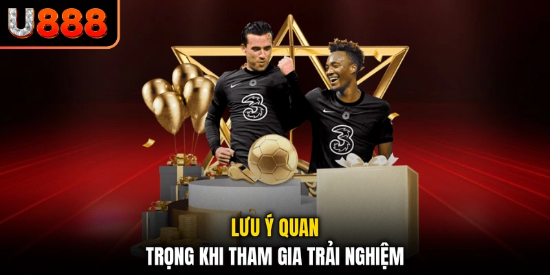 Lưu ý quan trọng khi tham gia trải nghiệm