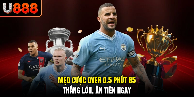 Mẹo Cược Over 0.5 Phút 85 - Thắng Lớn, Ăn Tiền Ngay