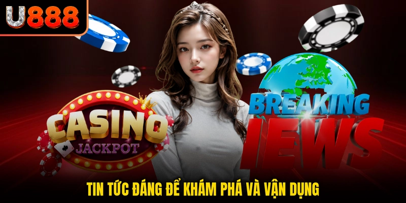 Tin tức đáng để khám phá và vận dụng